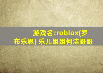 游戏名:roblox(罗布乐思) 乐儿姐姐何洁哥哥